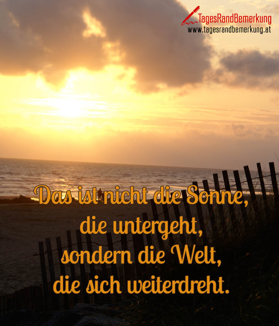 Das ist nicht die Sonne, die untergeht, sondern die Welt, die sich weiterdreht.