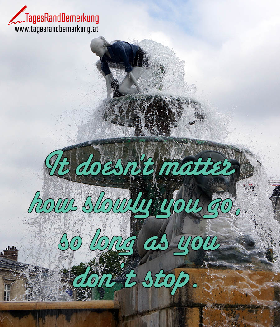 It doesn't matter how slowly you go, so long as you don’t stop.