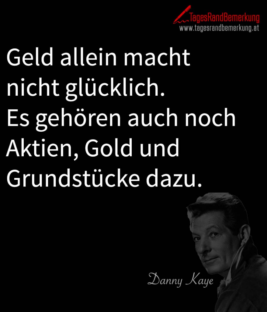 Geld allein macht nicht glücklich. Es gehören auch noch Aktien, Gold