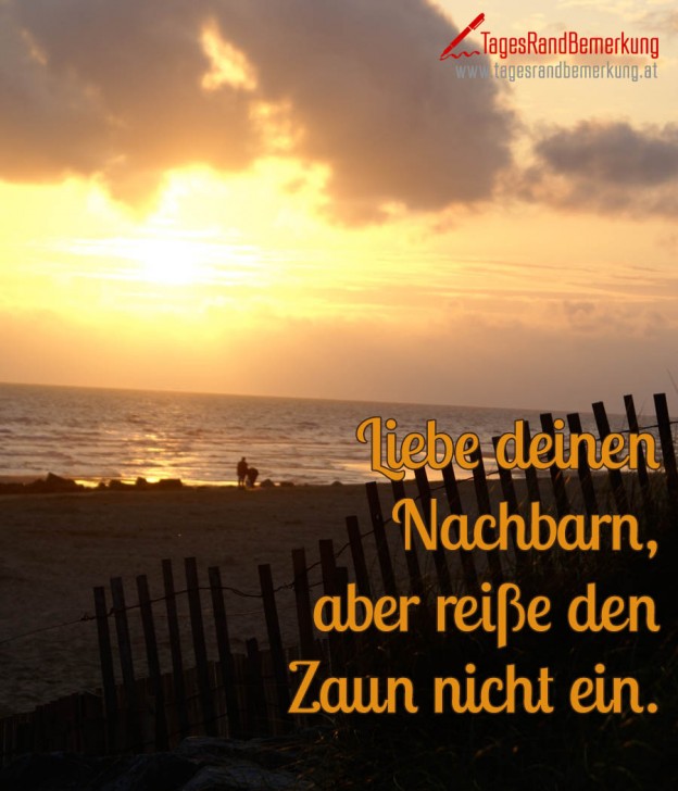 Liebe deinen Nachbarn, aber reiße den Zaun nicht ein. Zitat von Die