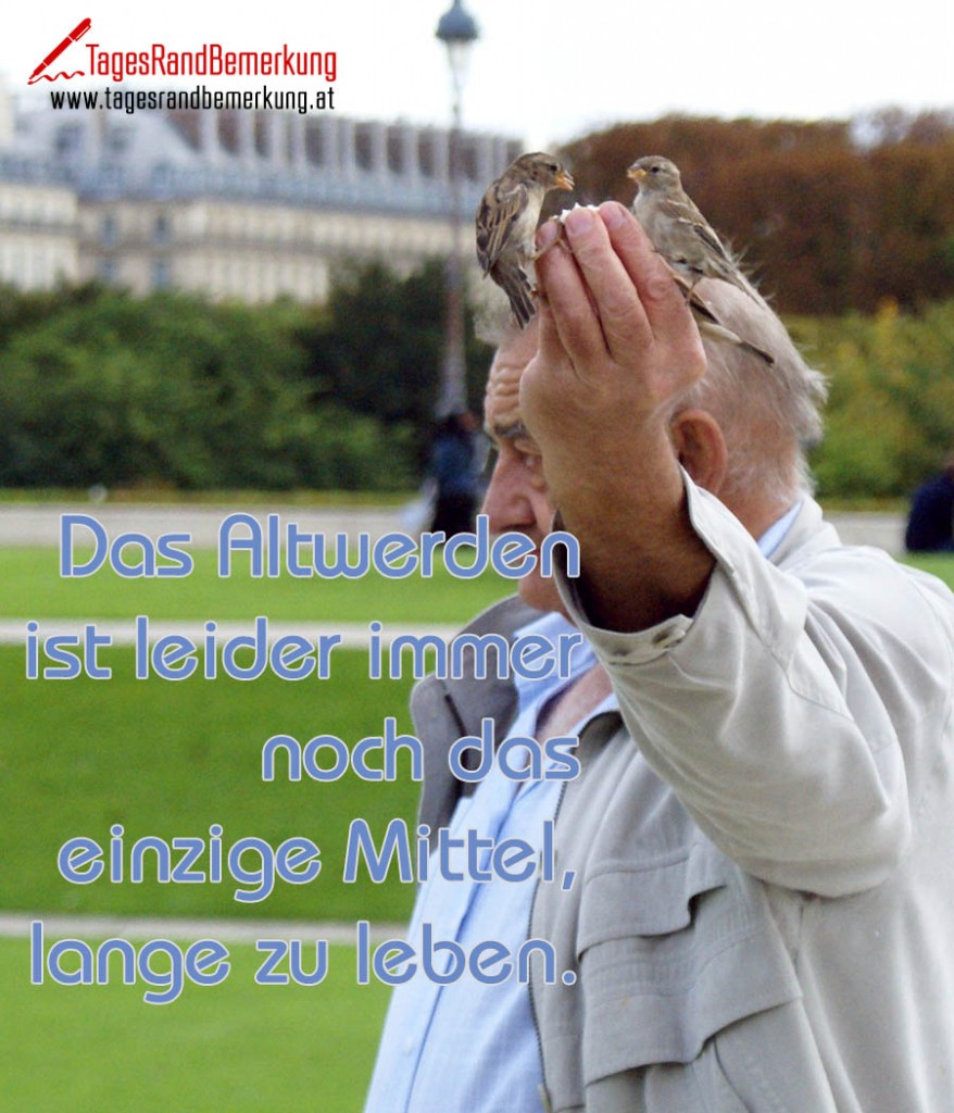 Das Altwerden ist leider immer noch das einzige Mittel, lange zu leben. Zitat von Die