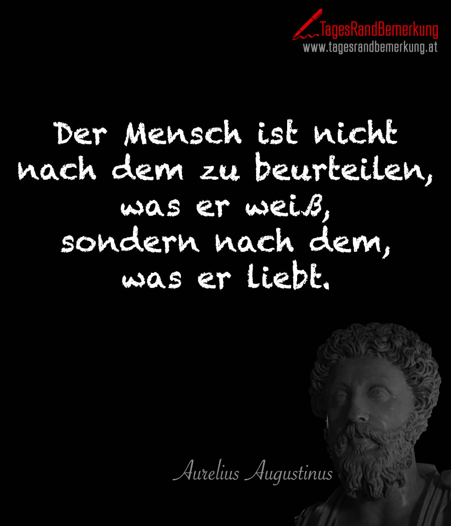 Der Mensch ist nicht nach dem zu beurteilen, was er weiß, sondern nach dem, was er liebt.