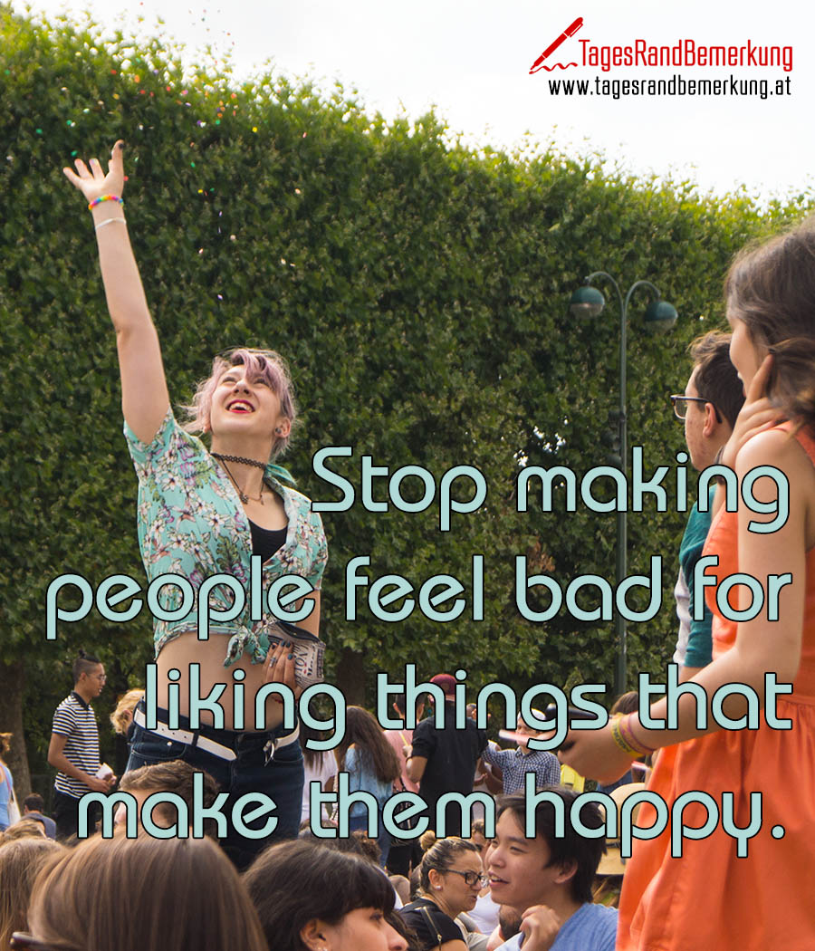 Stop making people feel bad for liking things that make them happy.