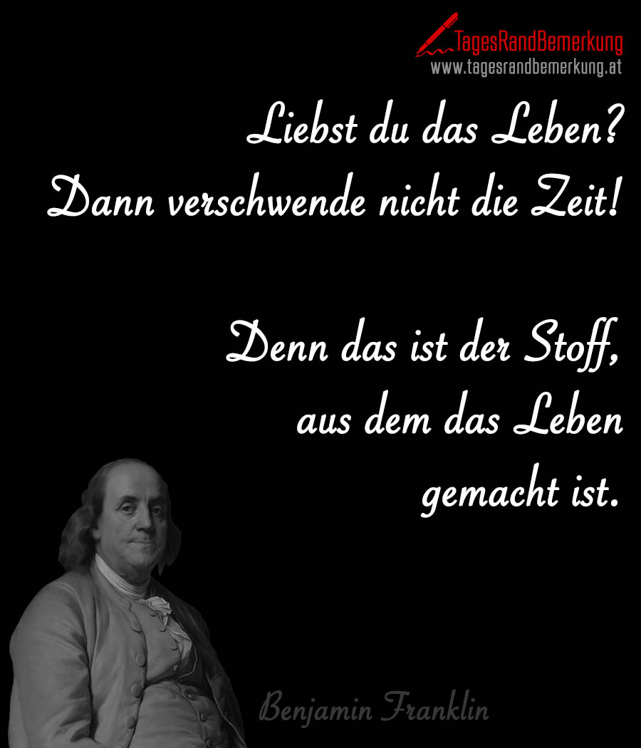 Liebst du das Leben? Dann verschwende nicht die Zeit! Denn das ist der Stoff, aus dem das Leben gemacht ist.