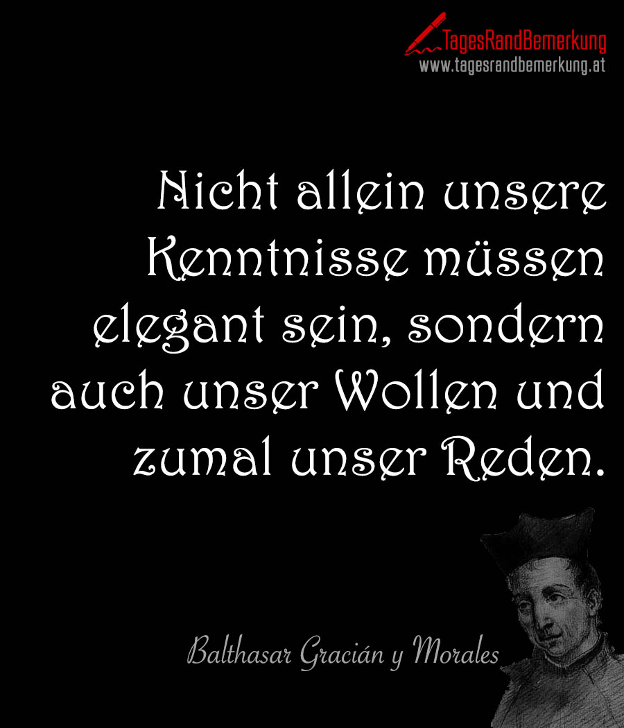 Nicht allein unsere Kenntnisse müssen elegant sein, sondern auch unser Wollen und zumal unser Reden.