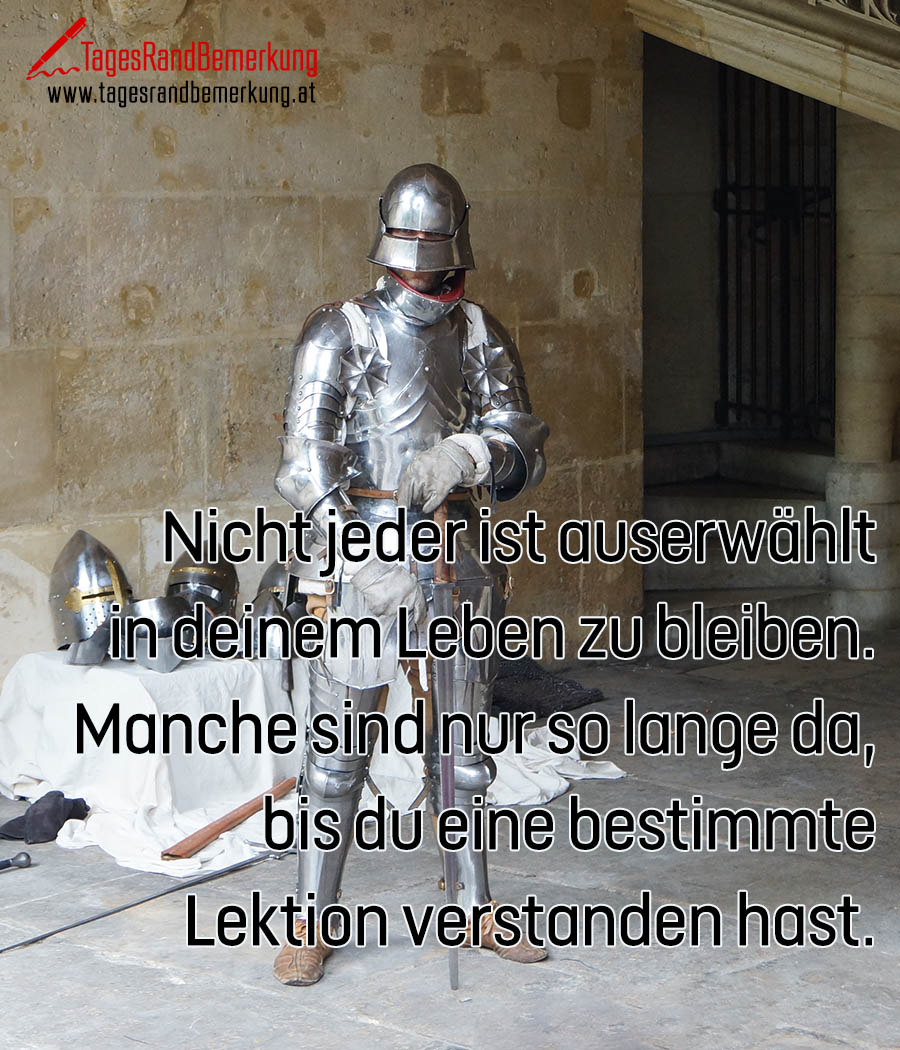 Nicht jeder ist auserwählt in deinem Leben zu bleiben. Manche sind nur so lange da, bis du eine bestimmte Lektion verstanden hast.