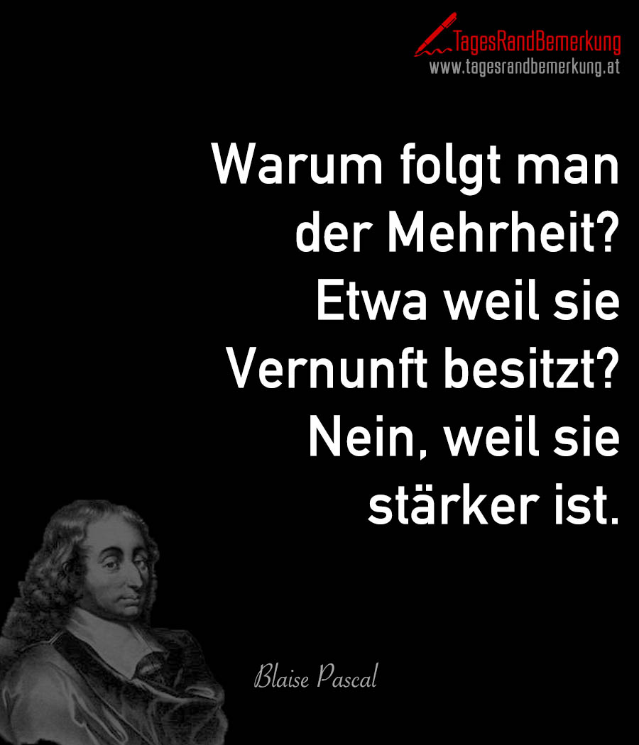 Warum folgt man der Mehrheit? Etwa weil sie Vernunft besitzt? Nein, weil sie stärker ist.