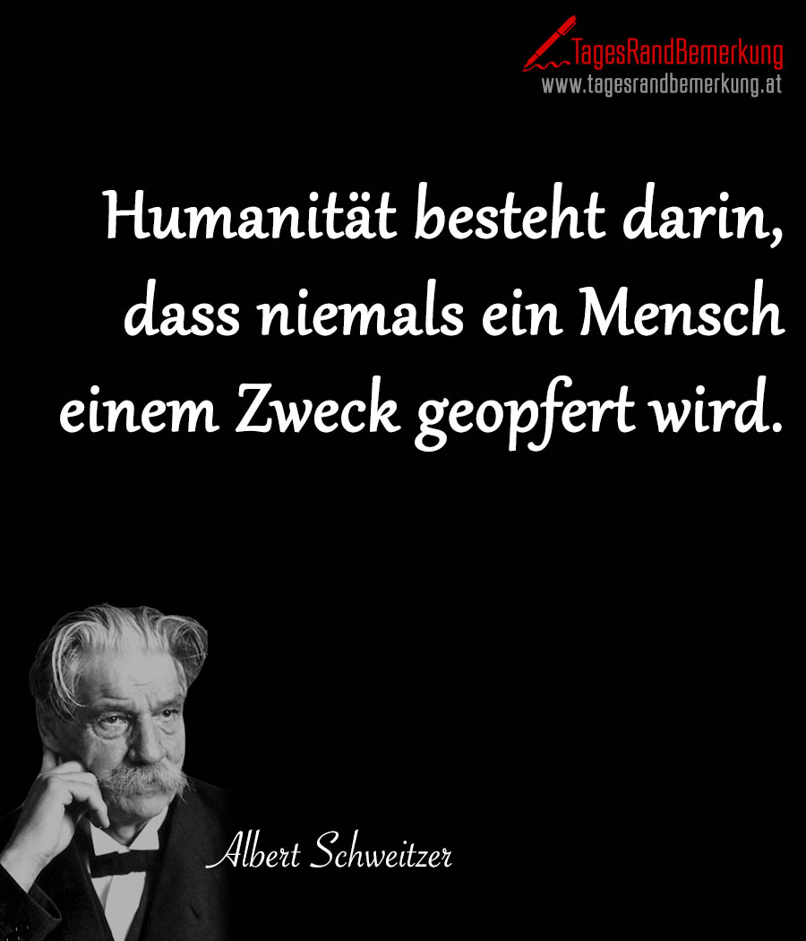Humanität besteht darin, dass niemals ein Mensch einem Zweck geopfert wird.