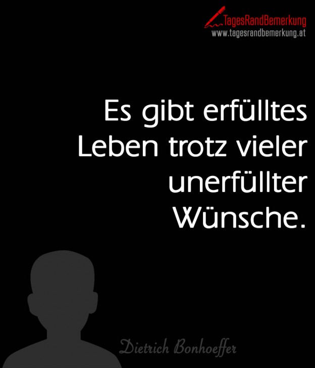 Es gibt erfülltes Leben trotz vieler unerfüllter Wünsche. Zitat von
