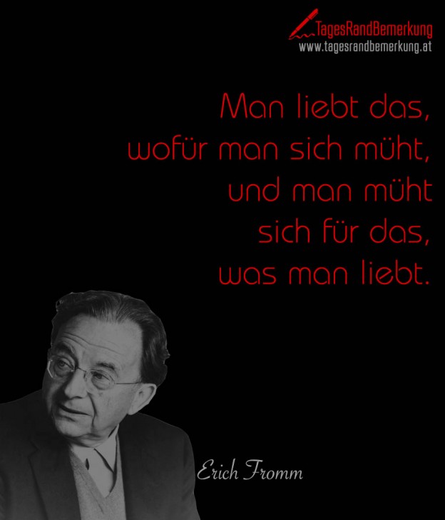 Man liebt das, wofür man sich müht, und man müht sich für das, was man