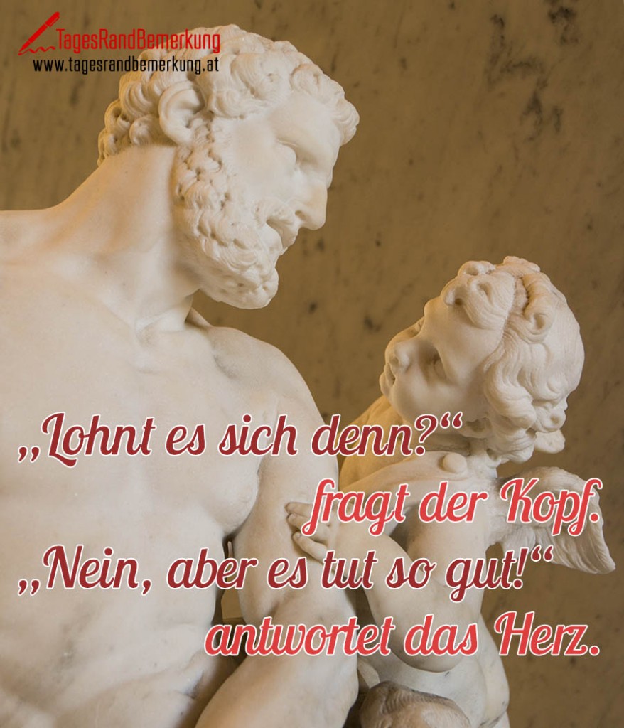 „Lohnt es sich denn?“ fragt der Kopf. „Nein, aber es tut so gut