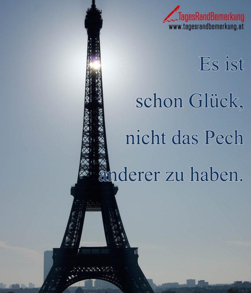 Es ist schon Glück, nicht das Pech anderer zu haben. Zitat von Die