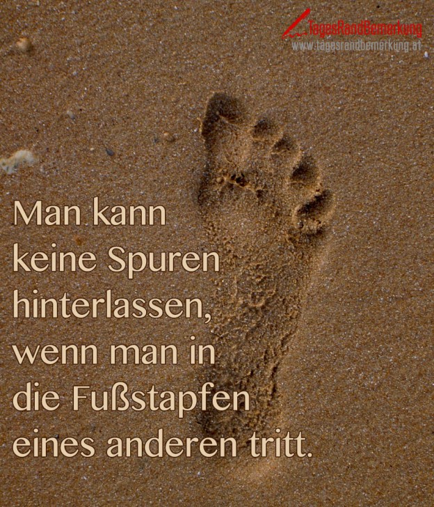 Man kann keine Spuren hinterlassen, wenn man in die Fußstapfen eines anderen tritt. Zitat von