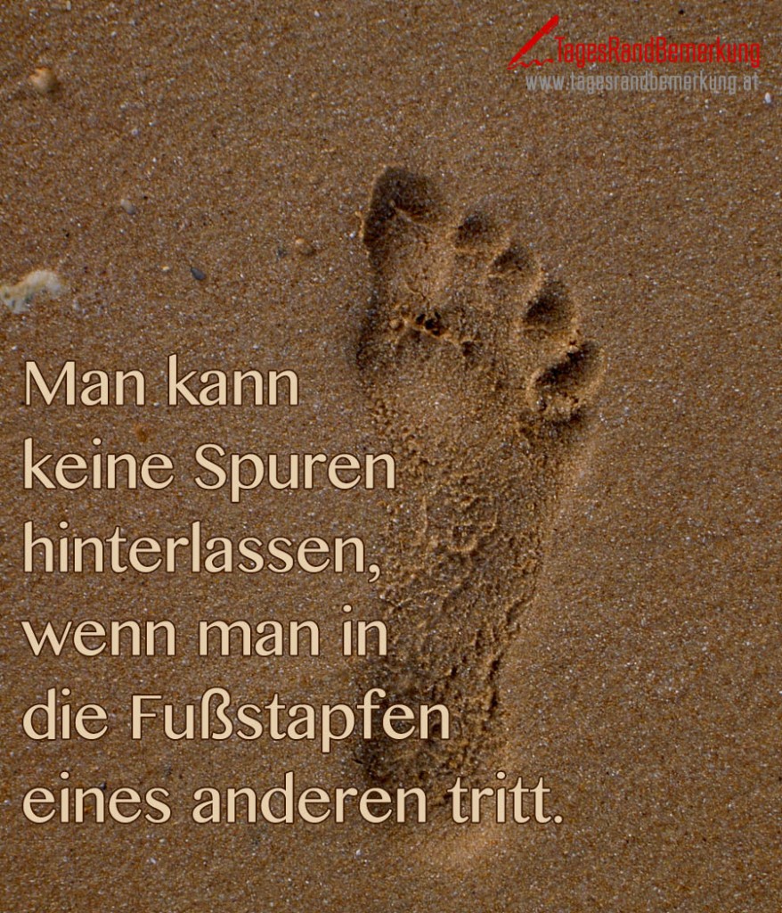 Man kann keine Spuren hinterlassen, wenn man in die Fußstapfen eines