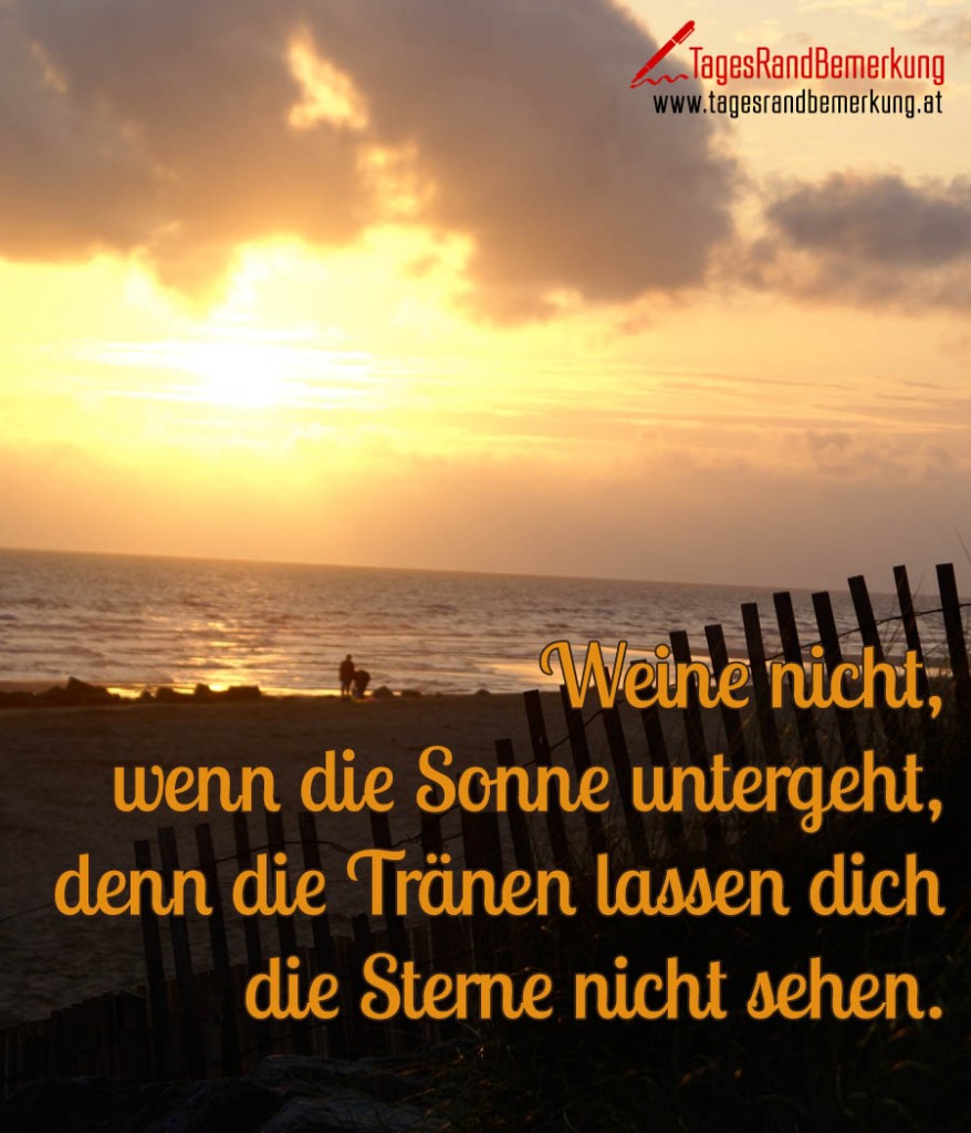 Weine nicht, wenn die Sonne untergeht, denn die Tränen lassen dich die
