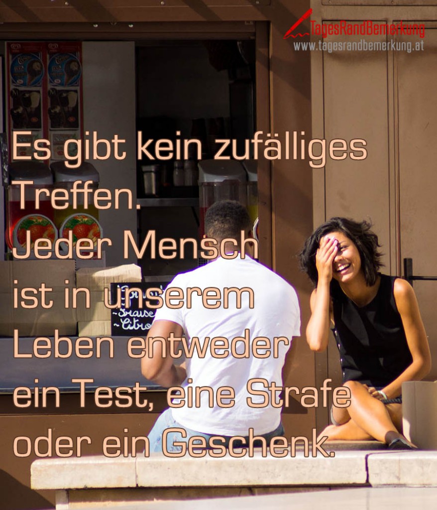 Es gibt kein zufälliges Treffen. Jeder Mensch ist in unserem Leben