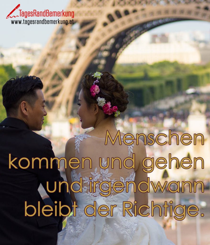 Menschen kommen und gehen und irgendwann bleibt der Richtige. Zitat