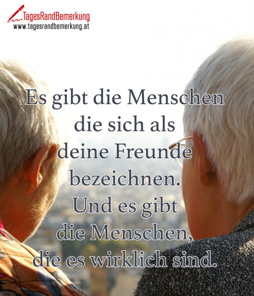 Es gibt die Menschen die sich als deine Freunde bezeichnen. Und es gibt