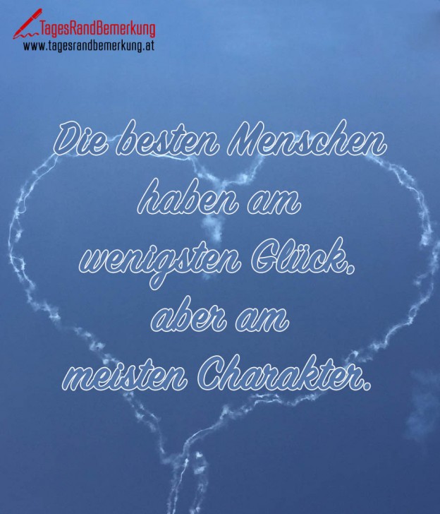 Die besten Menschen haben am wenigsten Glück, aber am meisten Charakter