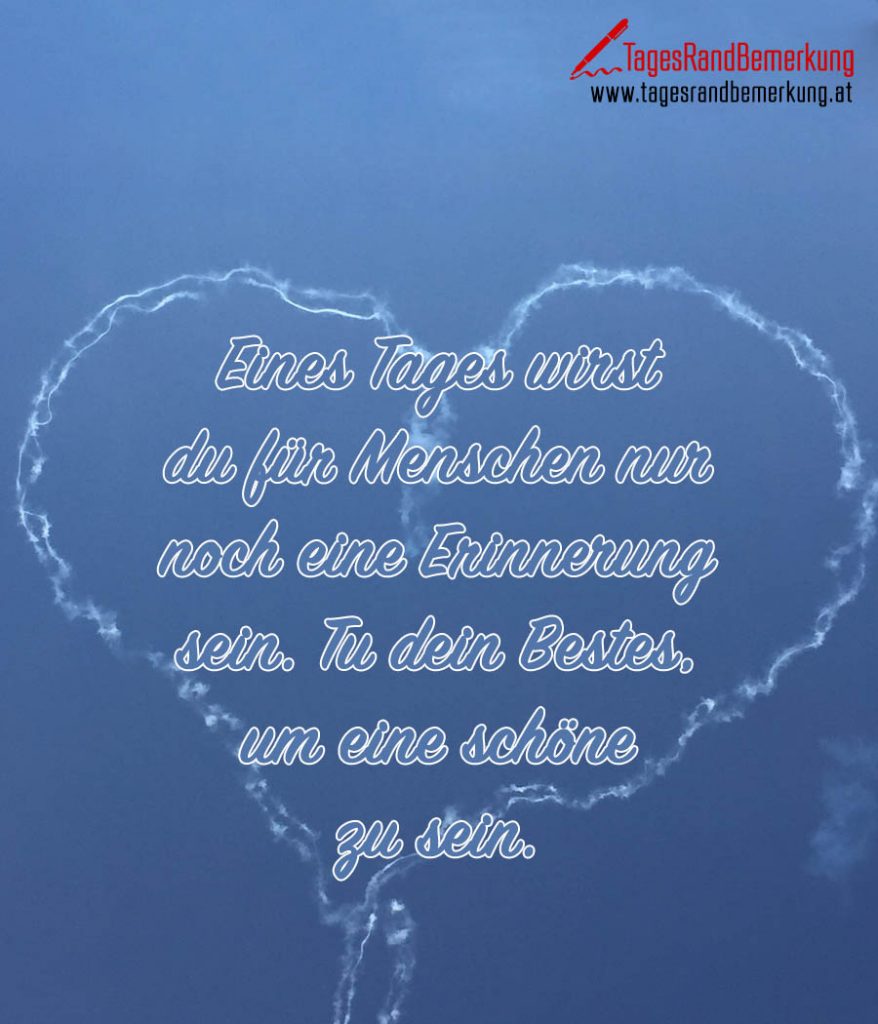 Eines Tages wirst du für Menschen nur noch eine Erinnerung sein. Tu
