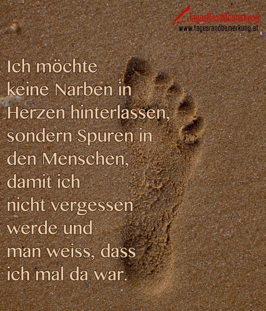Ich möchte keine Narben in Herzen hinterlassen, sondern Spuren in den