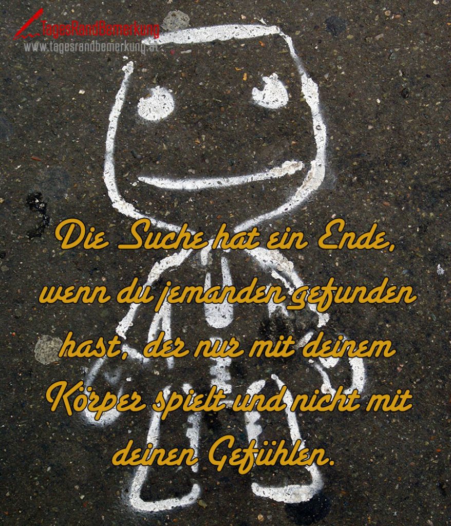 Die Suche hat ein Ende, wenn du jemanden gefunden hast, der nur mit