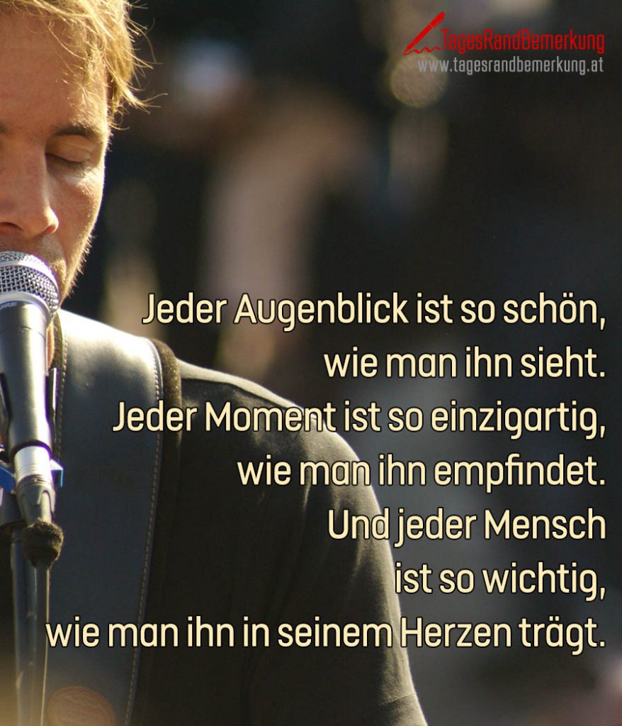 Jeder Augenblick ist so schön, wie man ihn sieht. Jeder Moment ist so