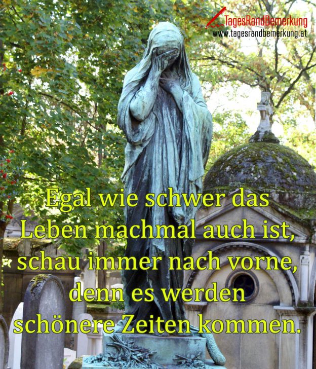Egal wie schwer das Leben machmal auch ist, schau immer nach vorne, denn es werden schönere
