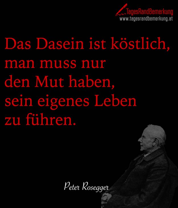 Das Dasein ist köstlich, man muss nur den Mut haben, sein eigenes Leben