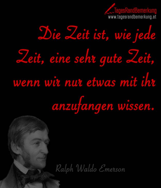Die Zeit ist, wie jede Zeit, eine sehr gute Zeit, wenn wir nur etwas