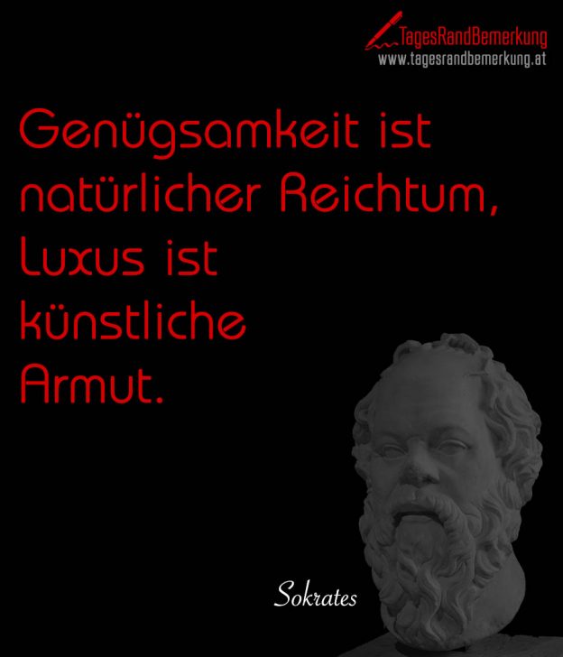 Genügsamkeit ist natürlicher Reichtum, Luxus ist künstliche Armut