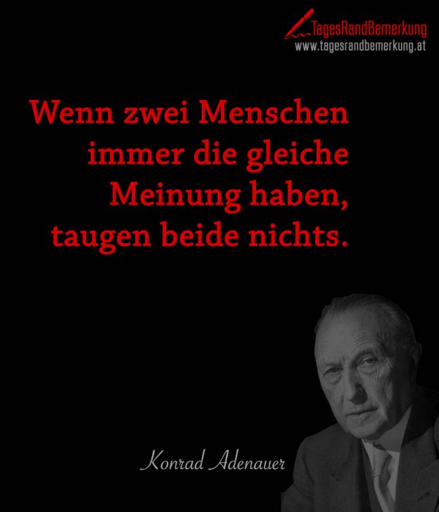 Wenn zwei Menschen immer die gleiche Meinung haben, taugen beide nichts