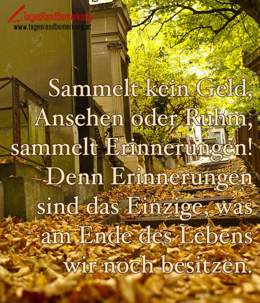 Sammelt kein Geld, Ansehen oder Ruhm, sammelt Erinnerungen! Denn
