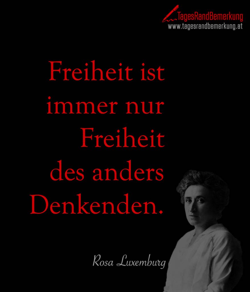 Freiheit ist immer nur Freiheit des anders Denkenden. Zitat von Die