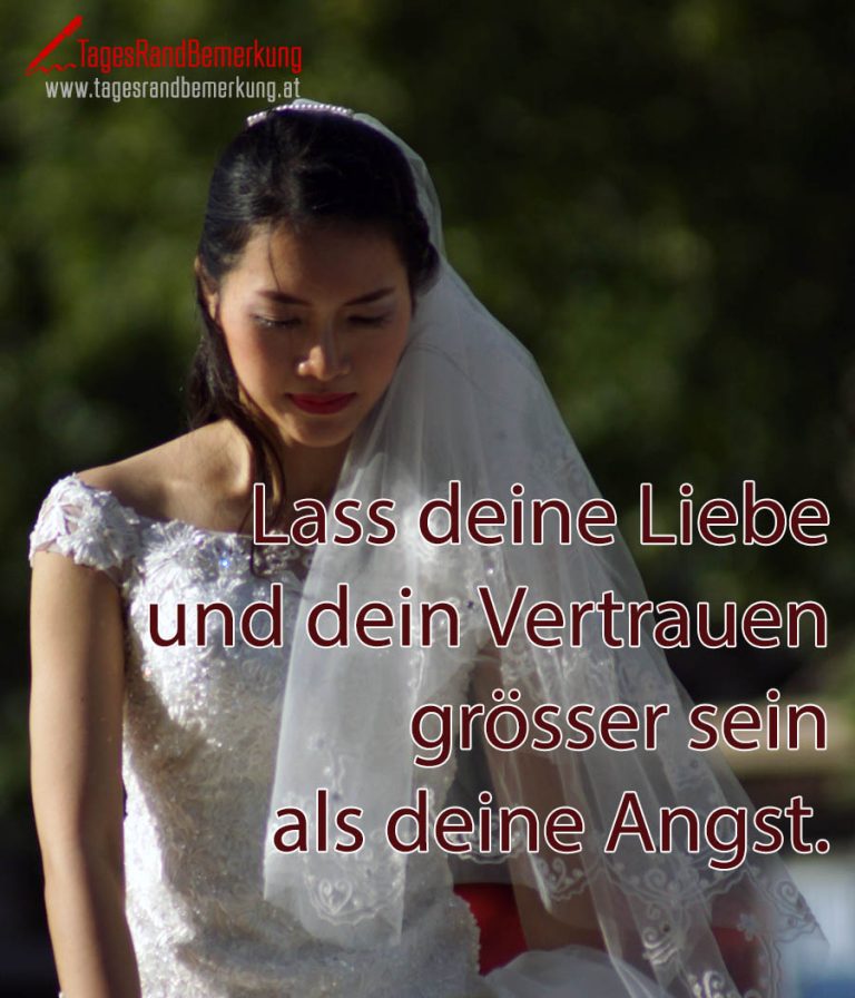Lass deine Liebe und dein Vertrauen grösser sein als deine Angst