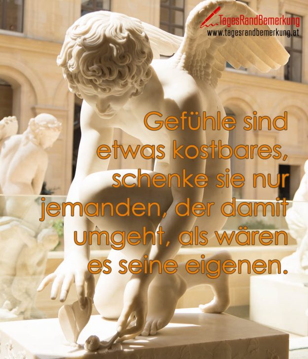 Gefühle sind etwas kostbares, schenke sie nur jemanden, der damit