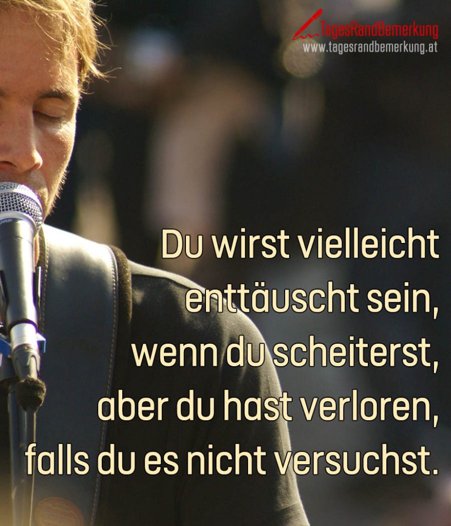 Du wirst vielleicht enttäuscht sein, wenn du scheiterst, aber du hast