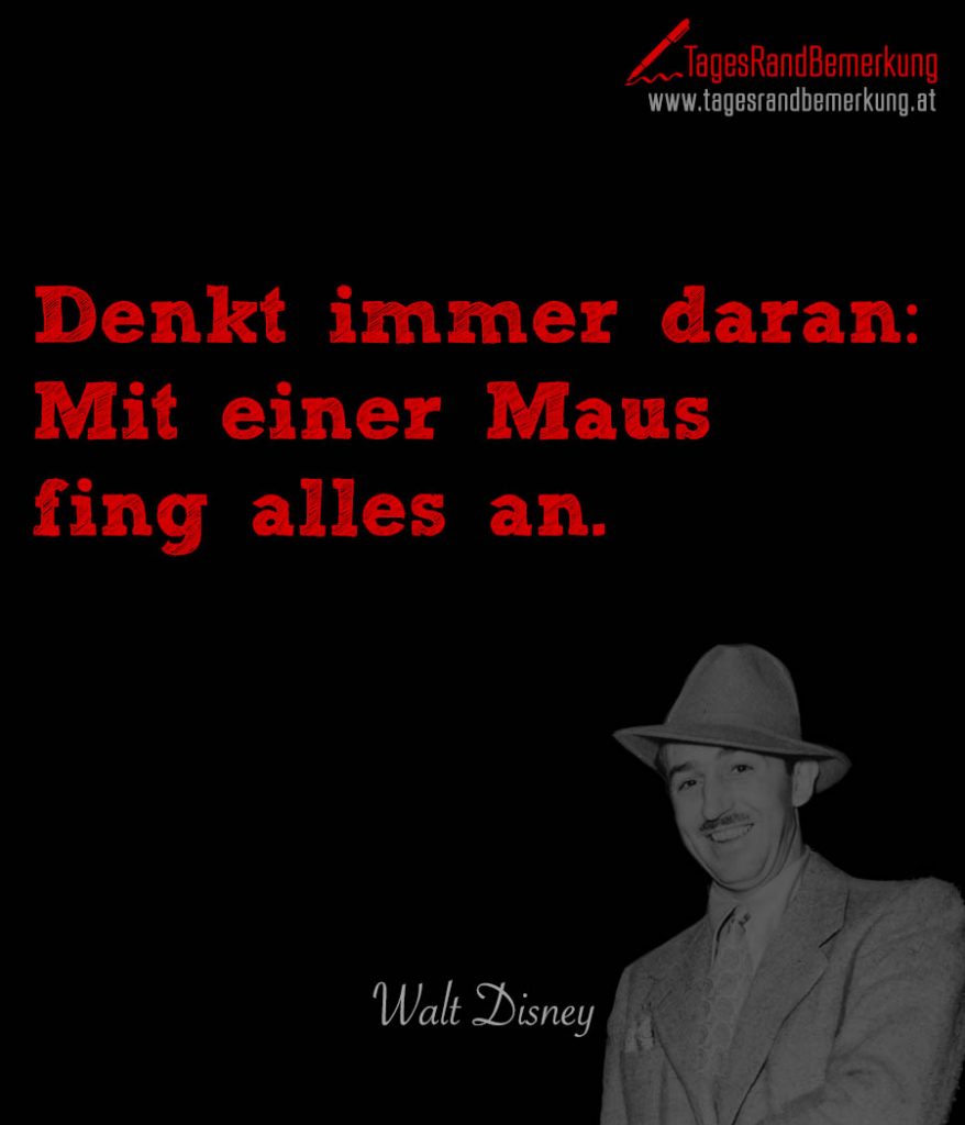 Denkt immer daran Mit einer Maus fing alles an. Zitat von Die