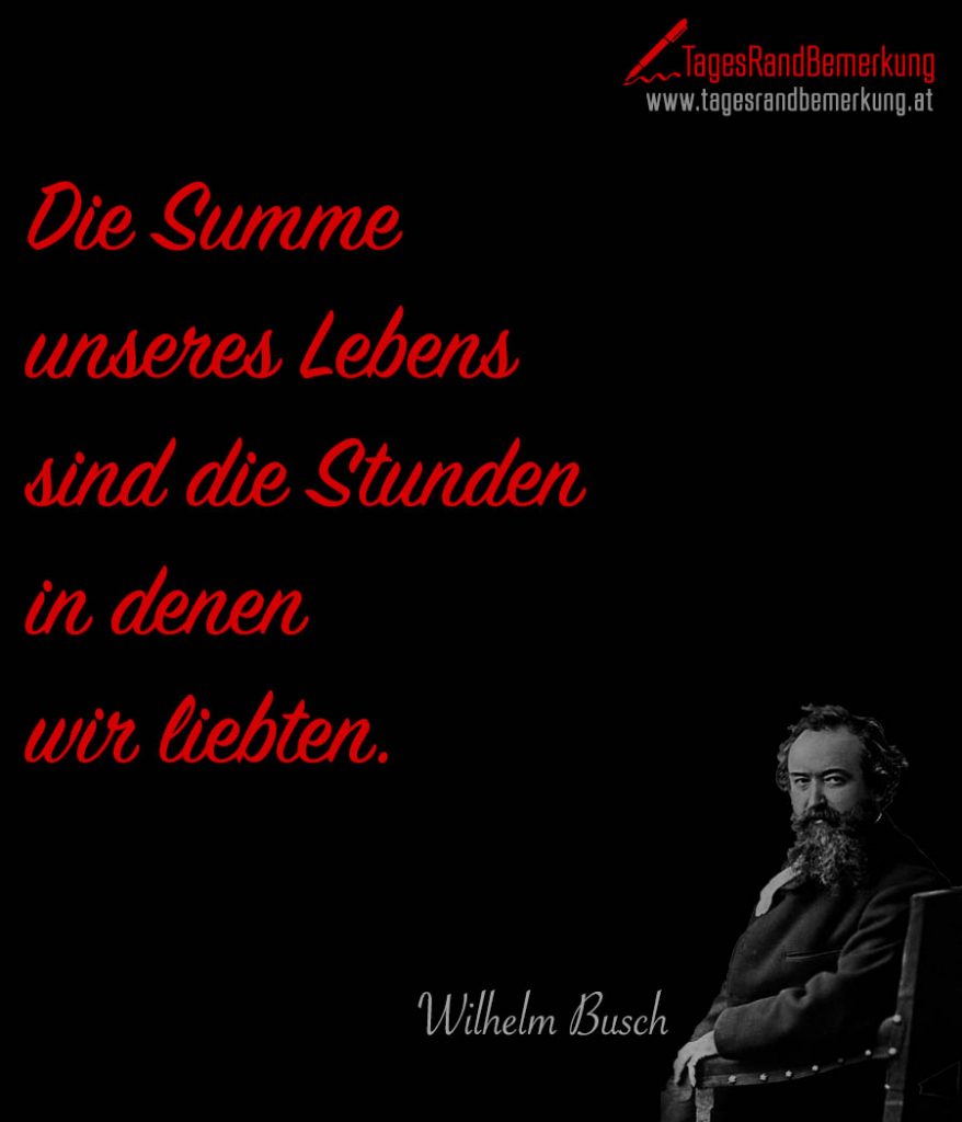 Die Summe unseres Lebens sind die Stunden in denen wir liebten. Zitat