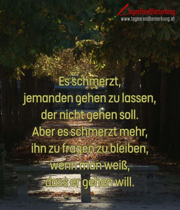 Es schmerzt, jemanden gehen zu lassen, der nicht gehen soll. Aber es schmerzt mehr, ihn zu
