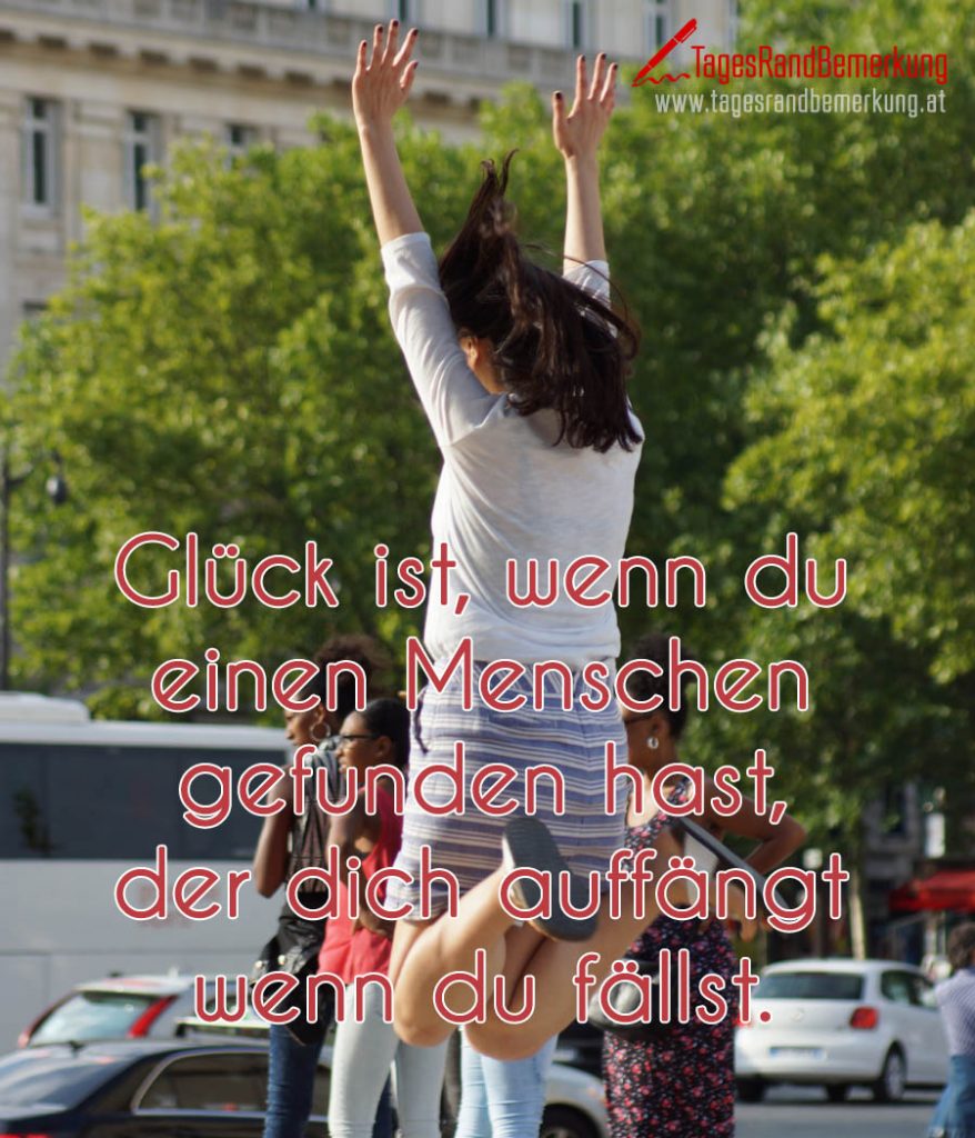 Glück ist, wenn du einen Menschen gefunden hast, der dich auffängt wenn