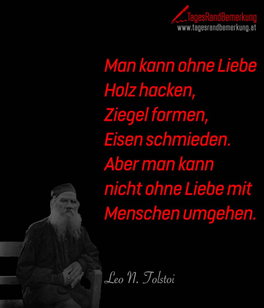 Man kann ohne Liebe Holz hacken, Ziegel formen, Eisen schmieden. Aber