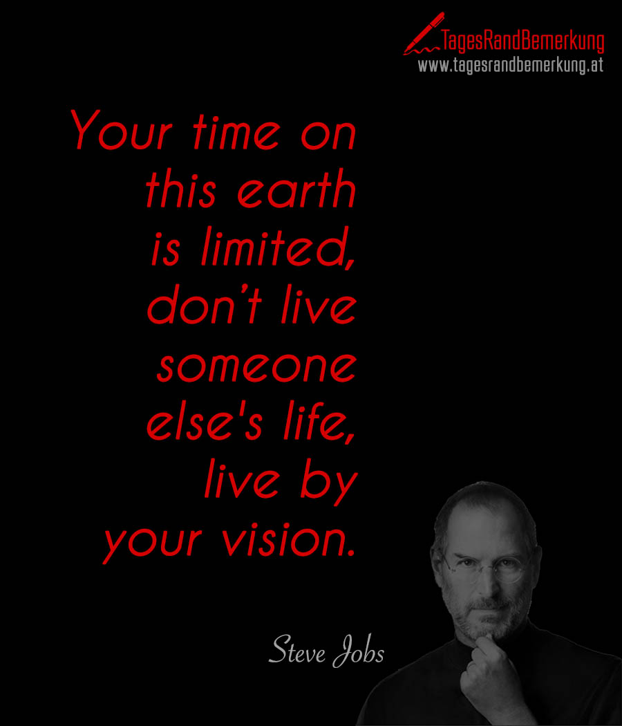 Your time on this earth is limited, don’t live someone else's life, live by your vision.