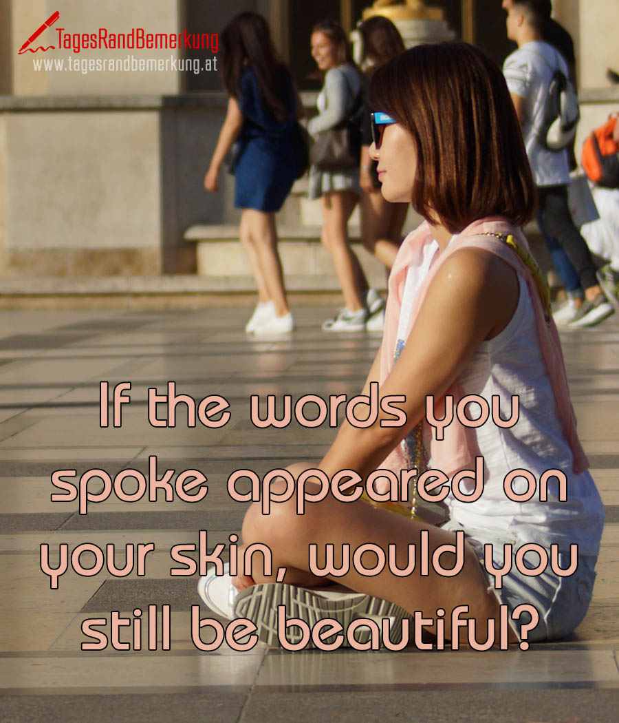 If the words you spoke appeared on your skin, would you still be beautiful?