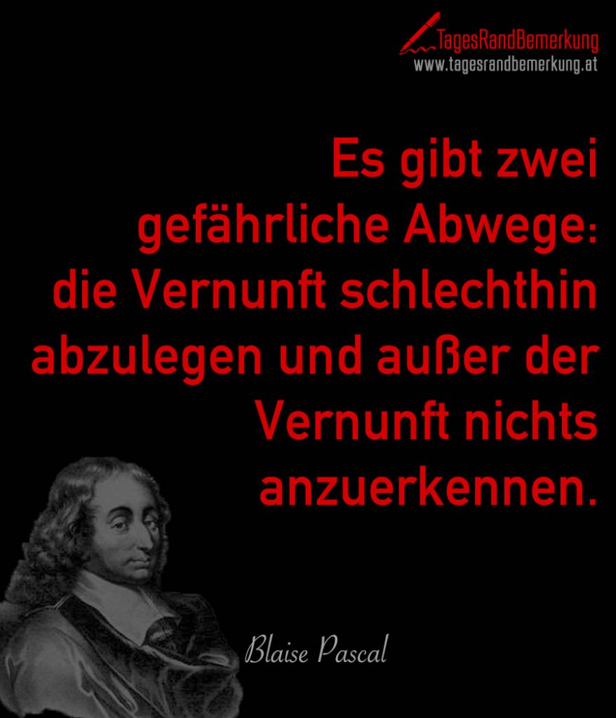Es gibt zwei gefährliche Abwege die Vernunft schlechthin abzulegen und