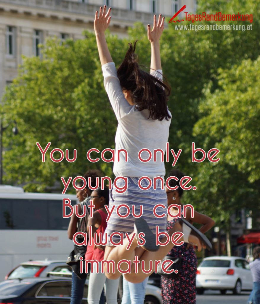 You can only be young once. But you can always be immature. Zitat von
