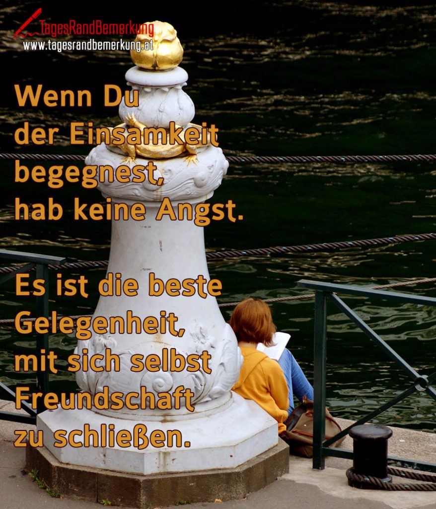 Wenn Du der Einsamkeit begegnest, hab keine Angst. Es ist die beste