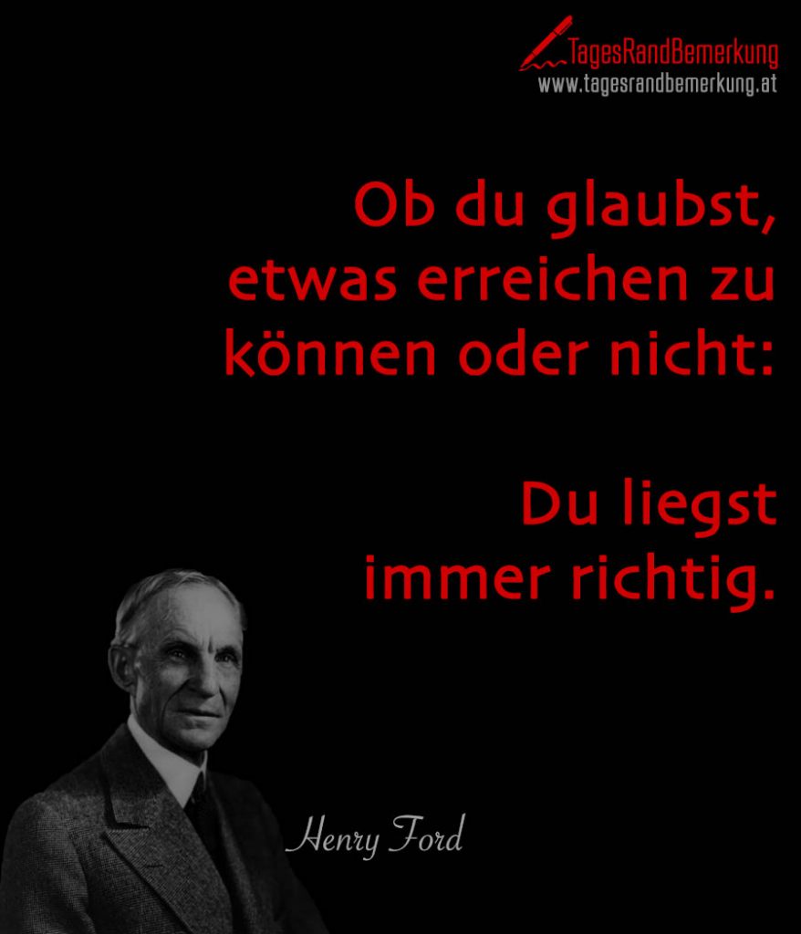 Ob du glaubst, etwas erreichen zu können oder nicht Du liegst immer richtig. Zitat von Die