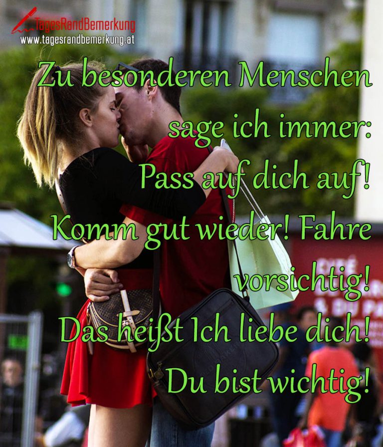 Zu besonderen Menschen sage ich immer Pass auf dich auf! Komm gut wieder! Fahre vorsichtig! Das