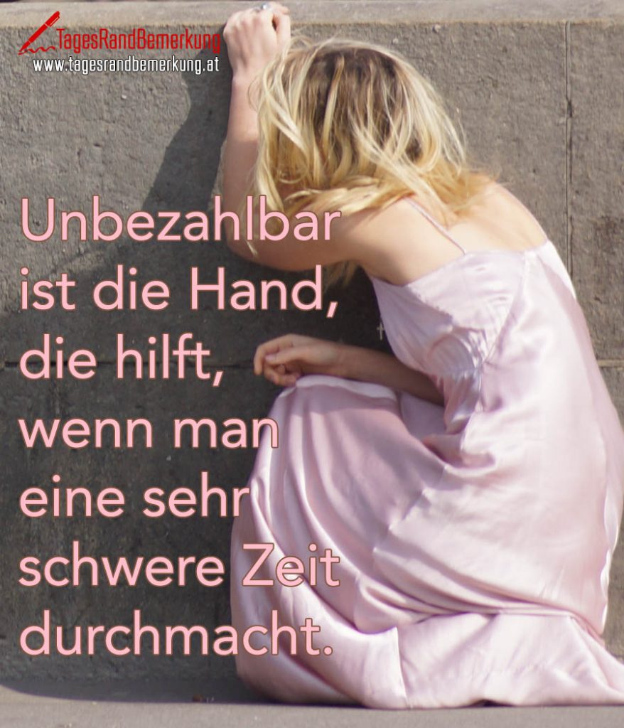 Unbezahlbar ist die Hand, die hilft, wenn man eine sehr schwere Zeit